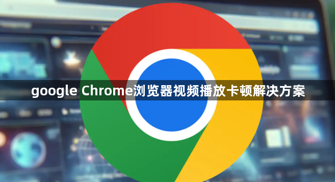 google Chrome浏览器视频播放卡顿解决方案1