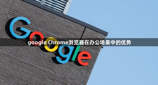 google Chrome浏览器在办公场景中的优势1