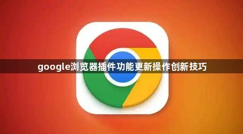 google浏览器插件功能更新操作创新技巧1