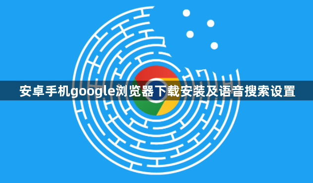 安卓手机google浏览器下载安装及语音搜索设置1