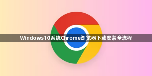 Windows10系统Chrome浏览器下载安装全流程1