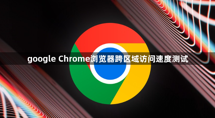 google Chrome浏览器跨区域访问速度测试1