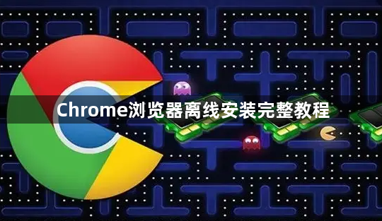 Chrome浏览器离线安装完整教程1