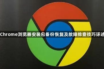 Chrome浏览器安装包备份恢复及故障排查技巧详述1