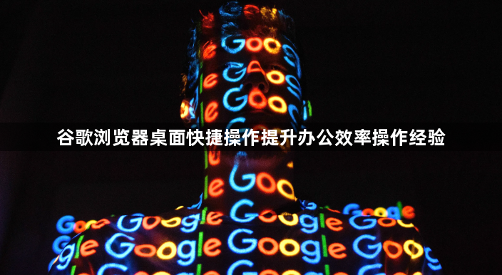 谷歌浏览器桌面快捷操作提升办公效率操作经验1