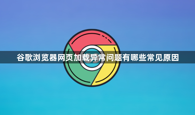 谷歌浏览器网页加载异常问题有哪些常见原因1