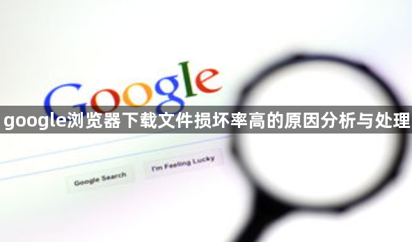 google浏览器下载文件损坏率高的原因分析与处理1