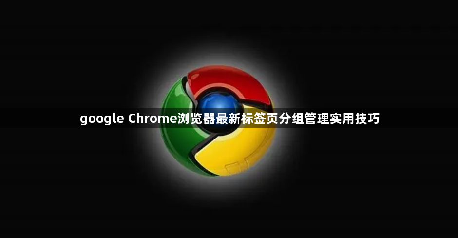 google Chrome浏览器最新标签页分组管理实用技巧1