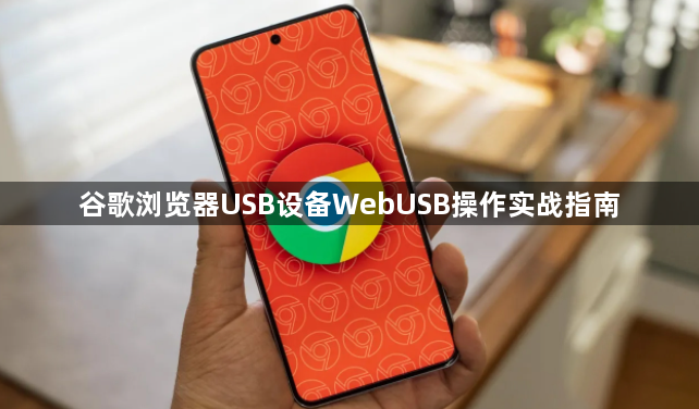 谷歌浏览器USB设备WebUSB操作实战指南1