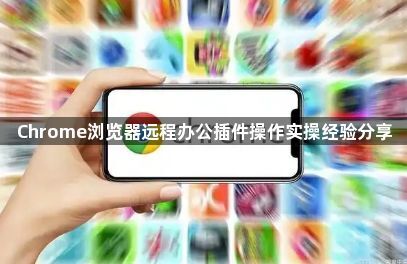 Chrome浏览器远程办公插件操作实操经验分享1
