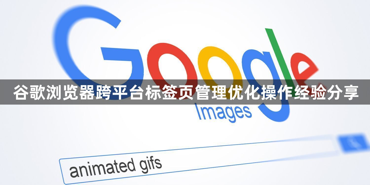 谷歌浏览器跨平台标签页管理优化操作经验分享1