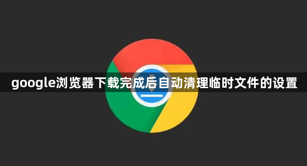 google浏览器下载完成后自动清理临时文件的设置1