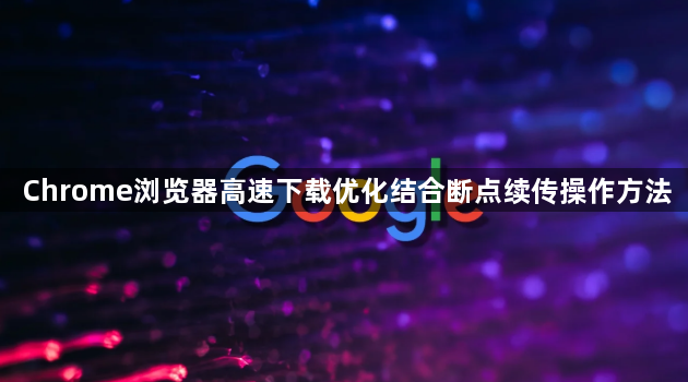 Chrome浏览器高速下载优化结合断点续传操作方法1