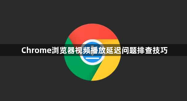 Chrome浏览器视频播放延迟问题排查技巧1