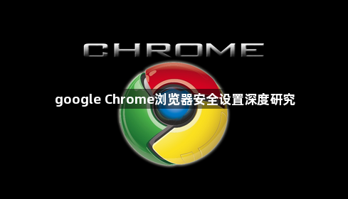google Chrome浏览器安全设置深度研究1