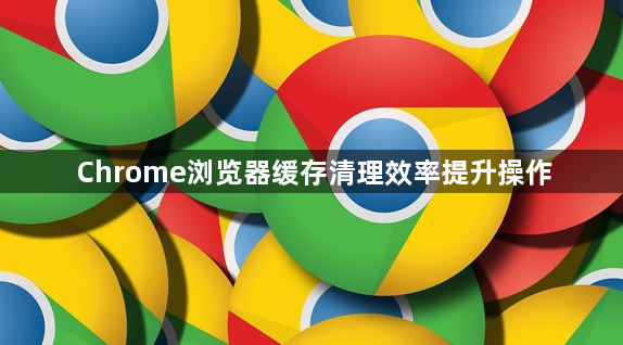Chrome浏览器缓存清理效率提升操作1