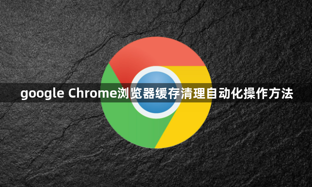google Chrome浏览器缓存清理自动化操作方法1