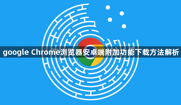 google Chrome浏览器安卓端附加功能下载方法解析1