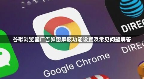 谷歌浏览器广告弹窗屏蔽功能设置及常见问题解答1