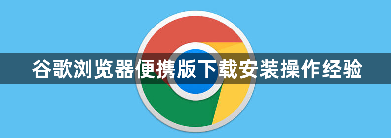 谷歌浏览器便携版下载安装操作经验1