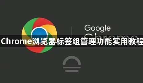 Chrome浏览器标签组管理功能实用教程1