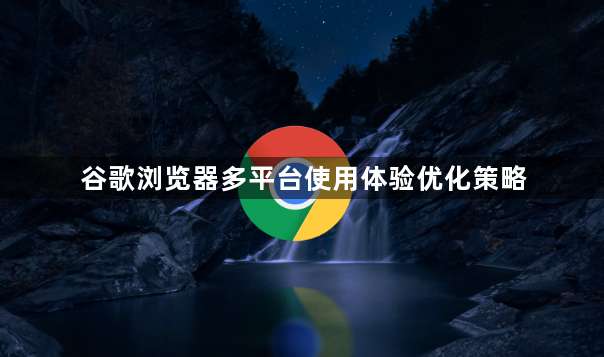 谷歌浏览器多平台使用体验优化策略1