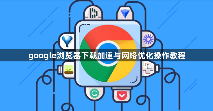 google浏览器下载加速与网络优化操作教程1