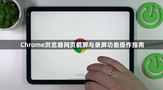 Chrome浏览器网页截屏与录屏功能操作指南1