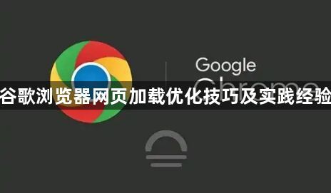 谷歌浏览器网页加载优化技巧及实践经验1