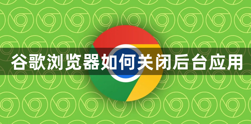 谷歌浏览器如何关闭后台应用1