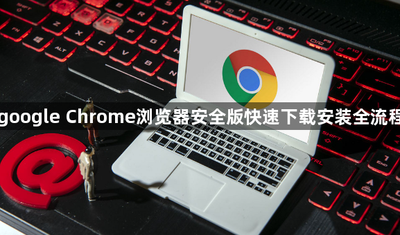 google Chrome浏览器安全版快速下载安装全流程1