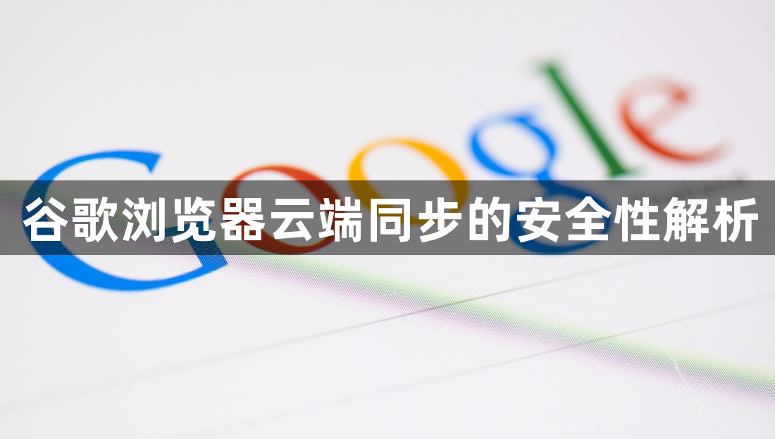 谷歌浏览器云端同步的安全性解析1