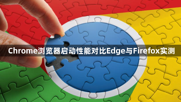 Chrome浏览器启动性能对比Edge与Firefox实测1