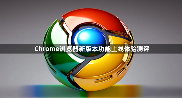 Chrome浏览器新版本功能上线体验测评1