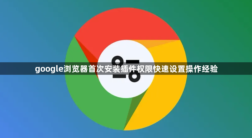 google浏览器首次安装插件权限快速设置操作经验1