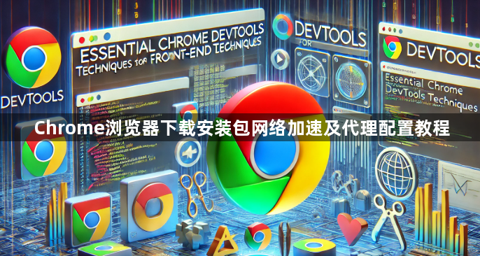 Chrome浏览器下载安装包网络加速及代理配置教程1