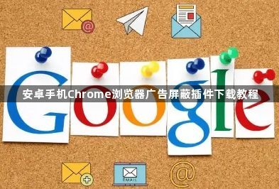 安卓手机Chrome浏览器广告屏蔽插件下载教程1