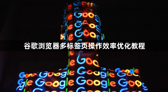 谷歌浏览器多标签页操作效率优化教程1