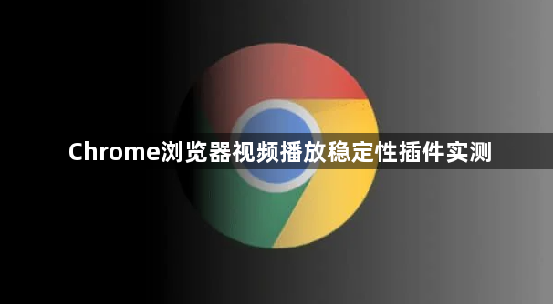 Chrome浏览器视频播放稳定性插件实测1