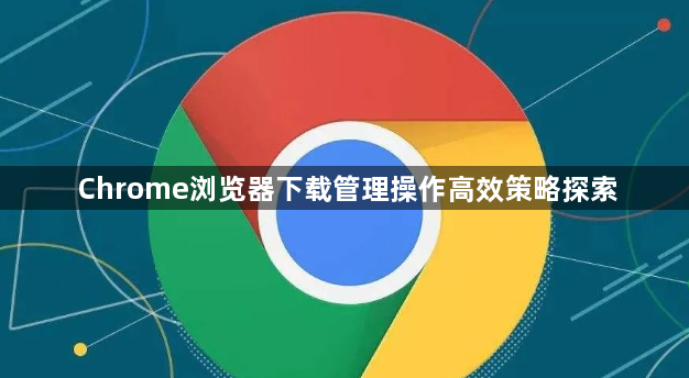 Chrome浏览器下载管理操作高效策略探索1