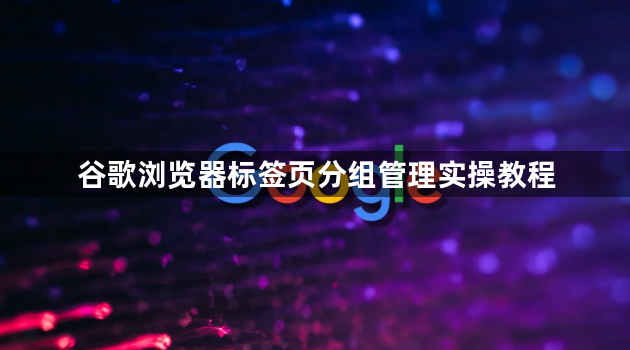 谷歌浏览器标签页分组管理实操教程1