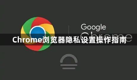 Chrome浏览器隐私设置操作指南1