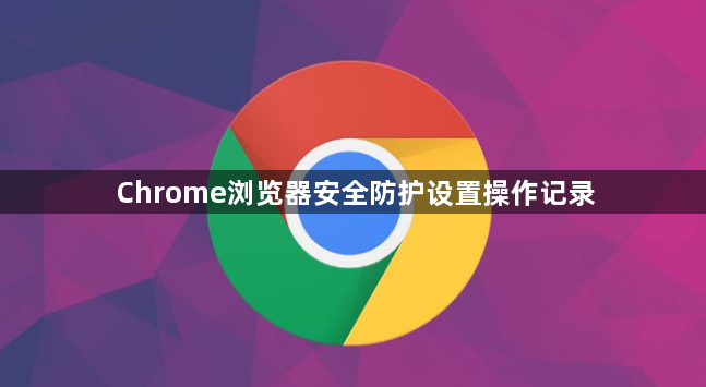 Chrome浏览器安全防护设置操作记录1