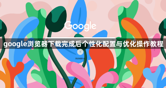 google浏览器下载完成后个性化配置与优化操作教程1