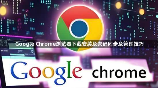 Google Chrome浏览器下载安装及密码同步及管理技巧1