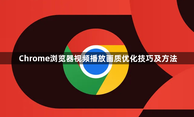 Chrome浏览器视频播放画质优化技巧及方法1