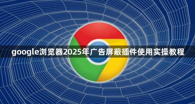 google浏览器2025年广告屏蔽插件使用实操教程1