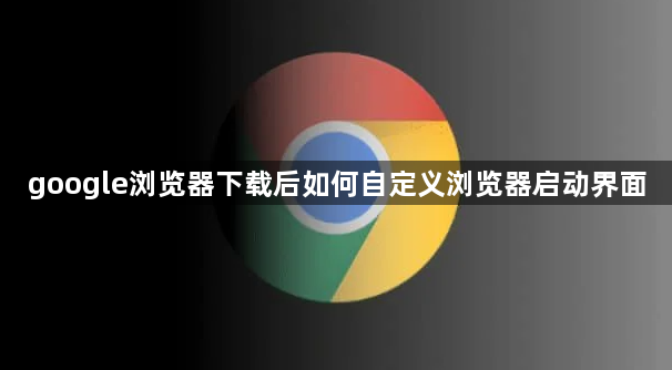 google浏览器下载后如何自定义浏览器启动界面1