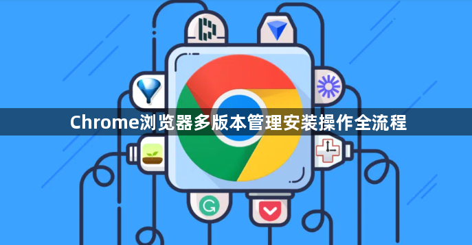 Chrome浏览器多版本管理安装操作全流程1