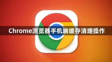 Chrome浏览器手机端缓存清理操作1